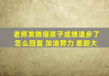 老师发微信孩子成绩退步了怎么回复 加油努力 差距大